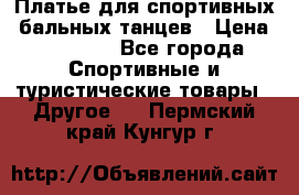 Платье для спортивных- бальных танцев › Цена ­ 20 000 - Все города Спортивные и туристические товары » Другое   . Пермский край,Кунгур г.